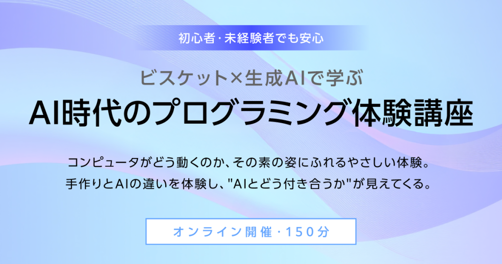 【1/15,17,23開催】ビスケット×生成AIで学ぶ 「AI時代のプログラミング体験講座」を開催します